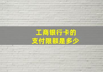 工商银行卡的支付限额是多少