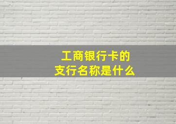 工商银行卡的支行名称是什么