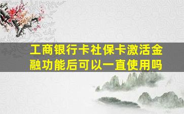 工商银行卡社保卡激活金融功能后可以一直使用吗