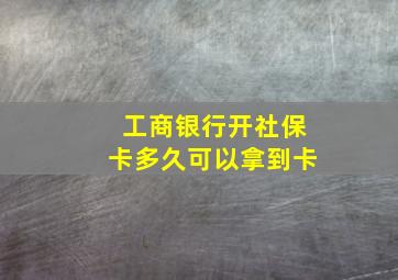 工商银行开社保卡多久可以拿到卡