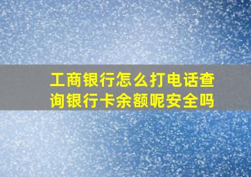 工商银行怎么打电话查询银行卡余额呢安全吗