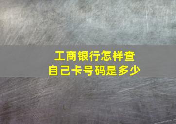 工商银行怎样查自己卡号码是多少