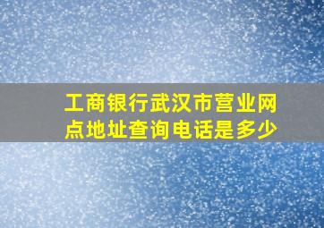 工商银行武汉市营业网点地址查询电话是多少