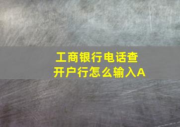 工商银行电话查开户行怎么输入A