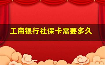 工商银行社保卡需要多久