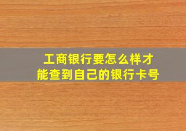 工商银行要怎么样才能查到自己的银行卡号