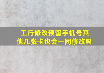 工行修改预留手机号其他几张卡也会一同修改吗