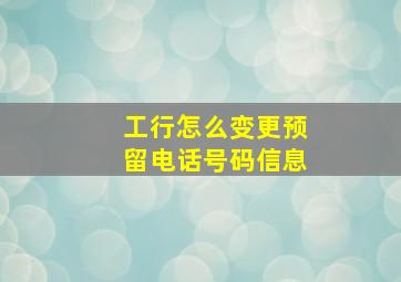 工行怎么变更预留电话号码信息