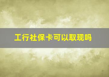 工行社保卡可以取现吗