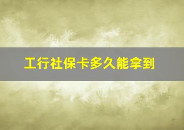 工行社保卡多久能拿到