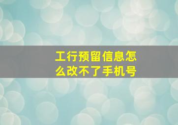 工行预留信息怎么改不了手机号