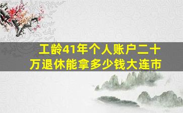 工龄41年个人账户二十万退休能拿多少钱大连市