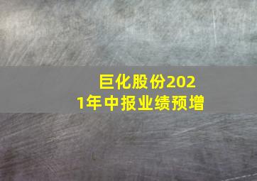 巨化股份2021年中报业绩预增