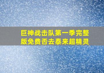 巨神战击队第一季完整版免费否去泰来超精灵