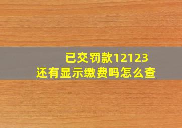 已交罚款12123还有显示缴费吗怎么查