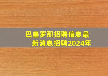 巴塞罗那招聘信息最新消息招聘2024年