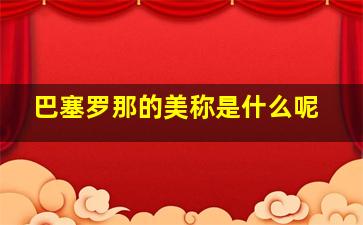 巴塞罗那的美称是什么呢