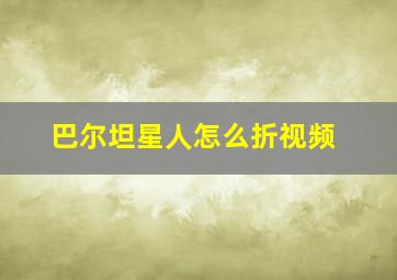 巴尔坦星人怎么折视频