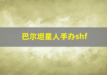 巴尔坦星人手办shf