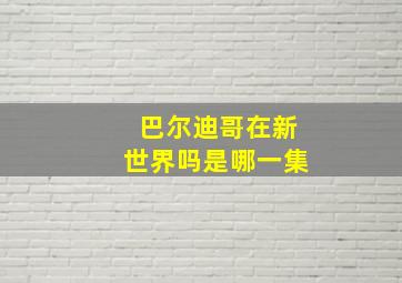 巴尔迪哥在新世界吗是哪一集