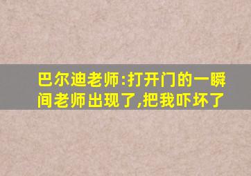 巴尔迪老师:打开门的一瞬间老师出现了,把我吓坏了