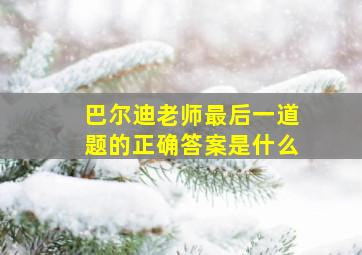 巴尔迪老师最后一道题的正确答案是什么