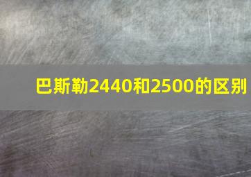 巴斯勒2440和2500的区别