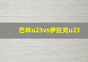 巴林u23vs伊拉克u23