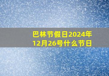 巴林节假日2024年12月26号什么节日