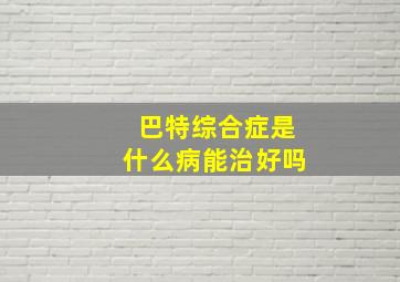 巴特综合症是什么病能治好吗