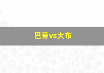 巴蒂vs大布