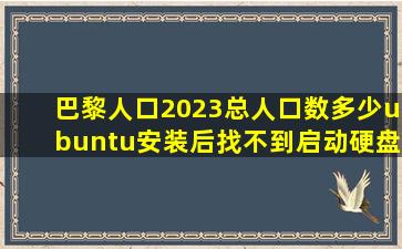 巴黎人口2023总人口数多少ubuntu安装后找不到启动硬盘