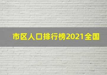 市区人口排行榜2021全国