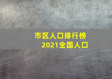 市区人口排行榜2021全国人口