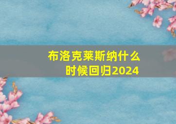 布洛克莱斯纳什么时候回归2024