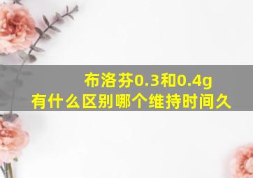 布洛芬0.3和0.4g有什么区别哪个维持时间久