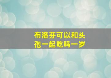 布洛芬可以和头孢一起吃吗一岁