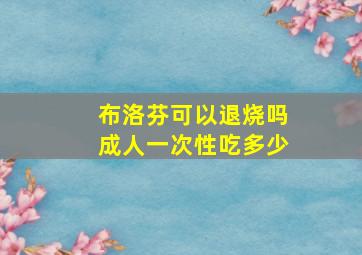 布洛芬可以退烧吗成人一次性吃多少