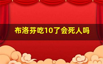 布洛芬吃10了会死人吗