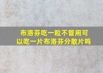 布洛芬吃一粒不管用可以吃一片布洛芬分散片吗