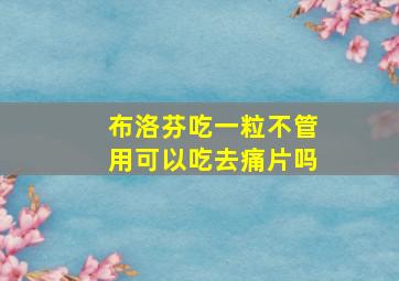 布洛芬吃一粒不管用可以吃去痛片吗