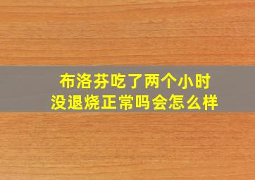 布洛芬吃了两个小时没退烧正常吗会怎么样