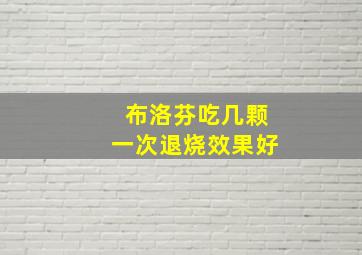 布洛芬吃几颗一次退烧效果好