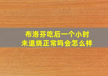 布洛芬吃后一个小时未退烧正常吗会怎么样