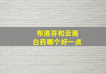 布洛芬和云南白药哪个好一点