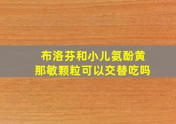 布洛芬和小儿氨酚黄那敏颗粒可以交替吃吗