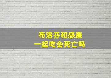 布洛芬和感康一起吃会死亡吗