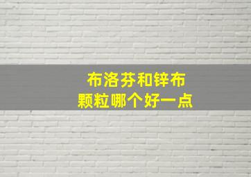 布洛芬和锌布颗粒哪个好一点