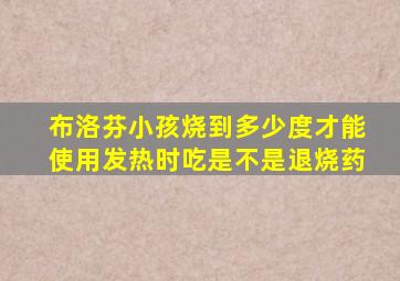 布洛芬小孩烧到多少度才能使用发热时吃是不是退烧药