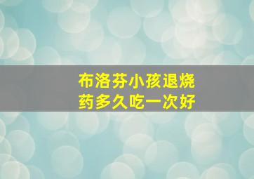 布洛芬小孩退烧药多久吃一次好